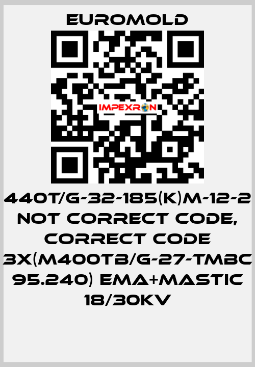 440T/G-32-185(K)M-12-2 not correct code, correct code 3x(M400TB/G-27-TMBC 95.240) EMA+MASTIC 18/30KV EUROMOLD