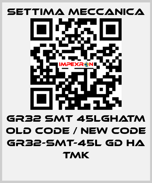 GR32 SMT 45LGHATM old code / new code GR32-SMT-45L GD HA TMK Settima Meccanica