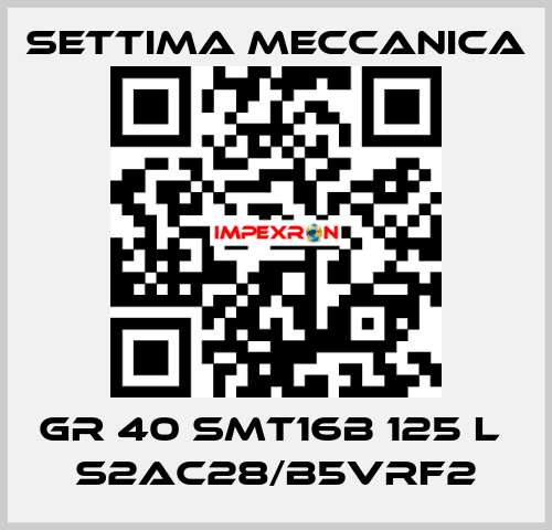 GR 40 SMT16B 125 L  S2AC28/B5VRF2 Settima Meccanica